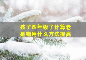 孩子四年级了计算老是错用什么方法提高