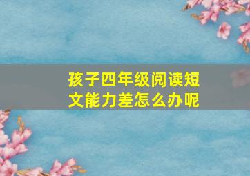 孩子四年级阅读短文能力差怎么办呢