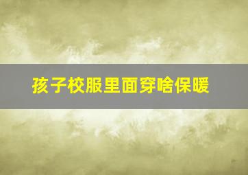 孩子校服里面穿啥保暖