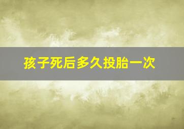 孩子死后多久投胎一次