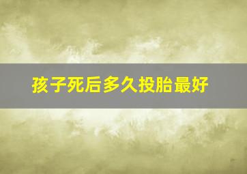 孩子死后多久投胎最好