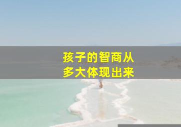 孩子的智商从多大体现出来