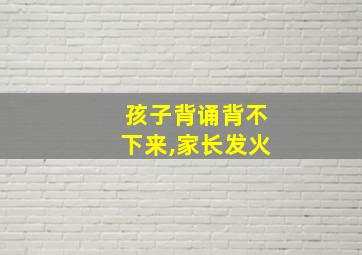 孩子背诵背不下来,家长发火