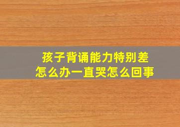 孩子背诵能力特别差怎么办一直哭怎么回事