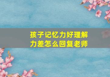 孩子记忆力好理解力差怎么回复老师