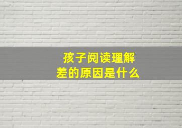 孩子阅读理解差的原因是什么