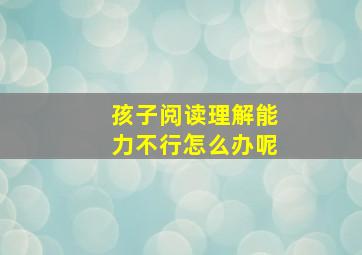 孩子阅读理解能力不行怎么办呢