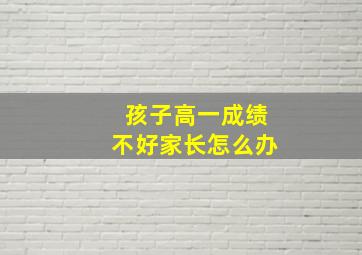 孩子高一成绩不好家长怎么办