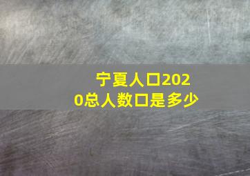 宁夏人口2020总人数口是多少