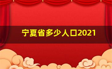 宁夏省多少人口2021