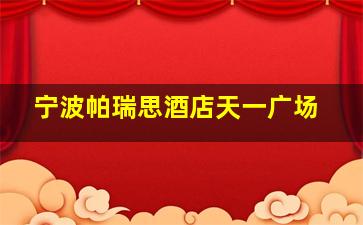 宁波帕瑞思酒店天一广场