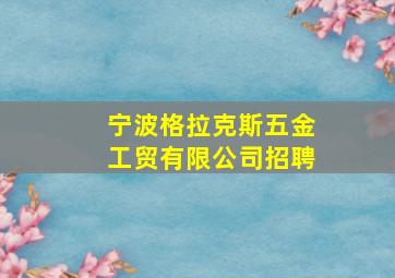 宁波格拉克斯五金工贸有限公司招聘