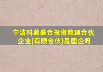 宁波科蓝盛合投资管理合伙企业(有限合伙)是国企吗