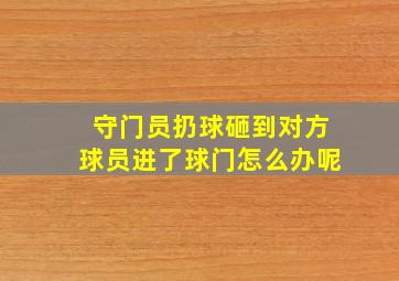 守门员扔球砸到对方球员进了球门怎么办呢