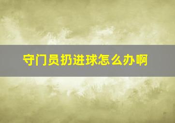 守门员扔进球怎么办啊