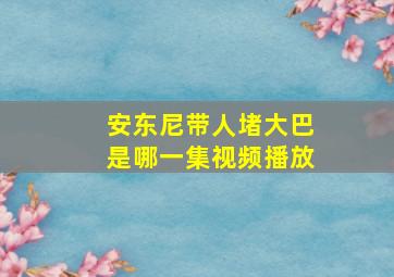 安东尼带人堵大巴是哪一集视频播放