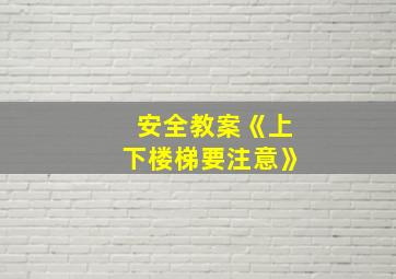 安全教案《上下楼梯要注意》