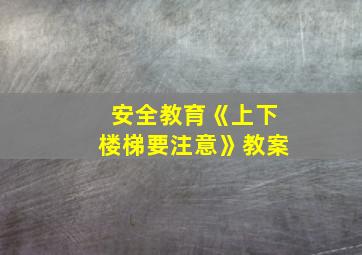 安全教育《上下楼梯要注意》教案