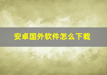 安卓国外软件怎么下载