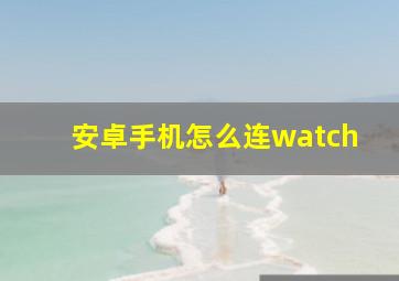 安卓手机怎么连watch