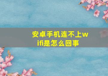 安卓手机连不上wifi是怎么回事