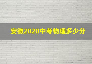 安徽2020中考物理多少分