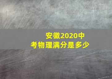 安徽2020中考物理满分是多少