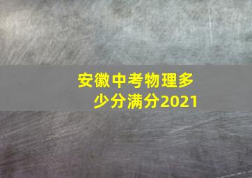 安徽中考物理多少分满分2021