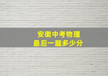 安徽中考物理最后一题多少分