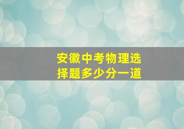 安徽中考物理选择题多少分一道