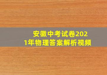 安徽中考试卷2021年物理答案解析视频