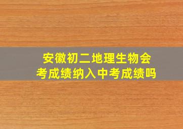 安徽初二地理生物会考成绩纳入中考成绩吗