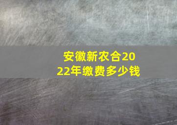 安徽新农合2022年缴费多少钱