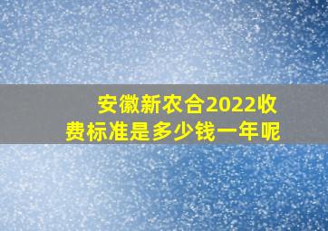 安徽新农合2022收费标准是多少钱一年呢