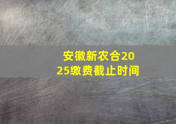 安徽新农合2025缴费截止时间