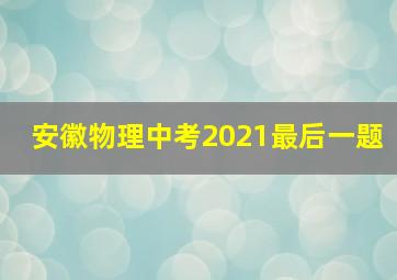 安徽物理中考2021最后一题