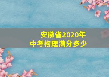 安徽省2020年中考物理满分多少