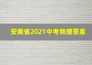 安徽省2021中考物理答案