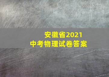 安徽省2021中考物理试卷答案