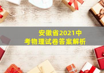 安徽省2021中考物理试卷答案解析