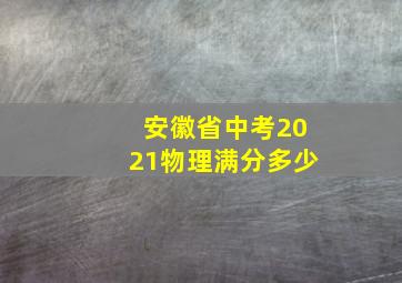 安徽省中考2021物理满分多少