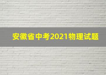 安徽省中考2021物理试题