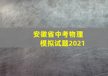 安徽省中考物理模拟试题2021