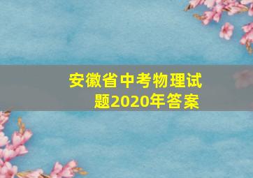 安徽省中考物理试题2020年答案