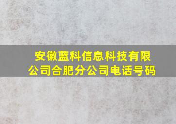 安徽蓝科信息科技有限公司合肥分公司电话号码