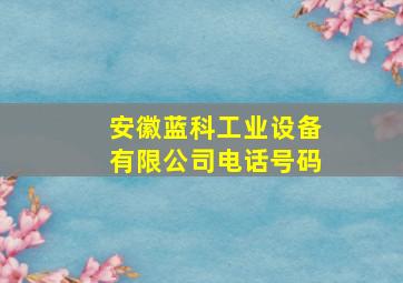 安徽蓝科工业设备有限公司电话号码