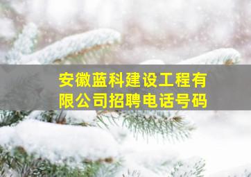 安徽蓝科建设工程有限公司招聘电话号码