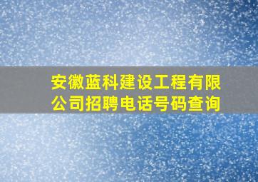 安徽蓝科建设工程有限公司招聘电话号码查询