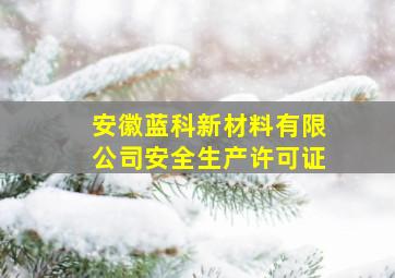 安徽蓝科新材料有限公司安全生产许可证