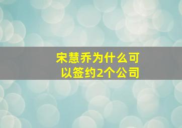 宋慧乔为什么可以签约2个公司